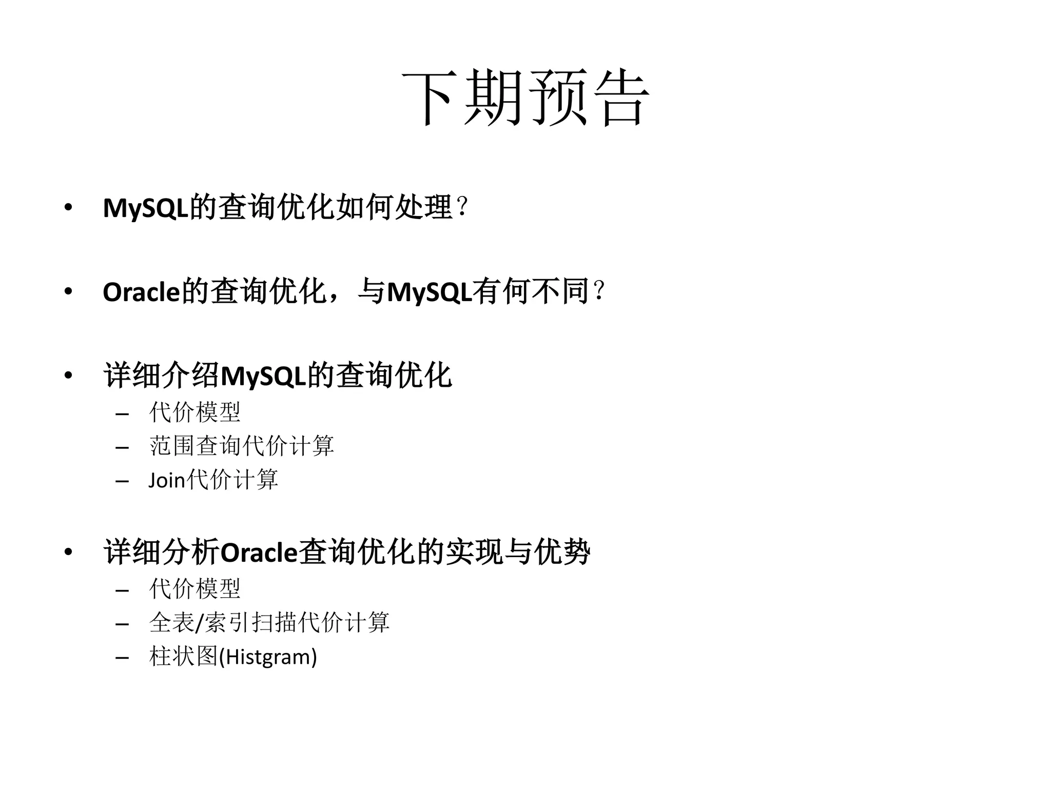 下期预告
• MySQL的查询优化如何处理？

• Oracle的查询优化，与MySQL有何不同？

• 详细介绍MySQL的查询优化
  – 代价模型
  – 范围查询代价计算
  – Join代价计算


• 详细分析Oracle查询优化的实现与优势
  – 代价模型
  – 全表/索引扫描代价计算
  – 柱状图(Histgram)
 