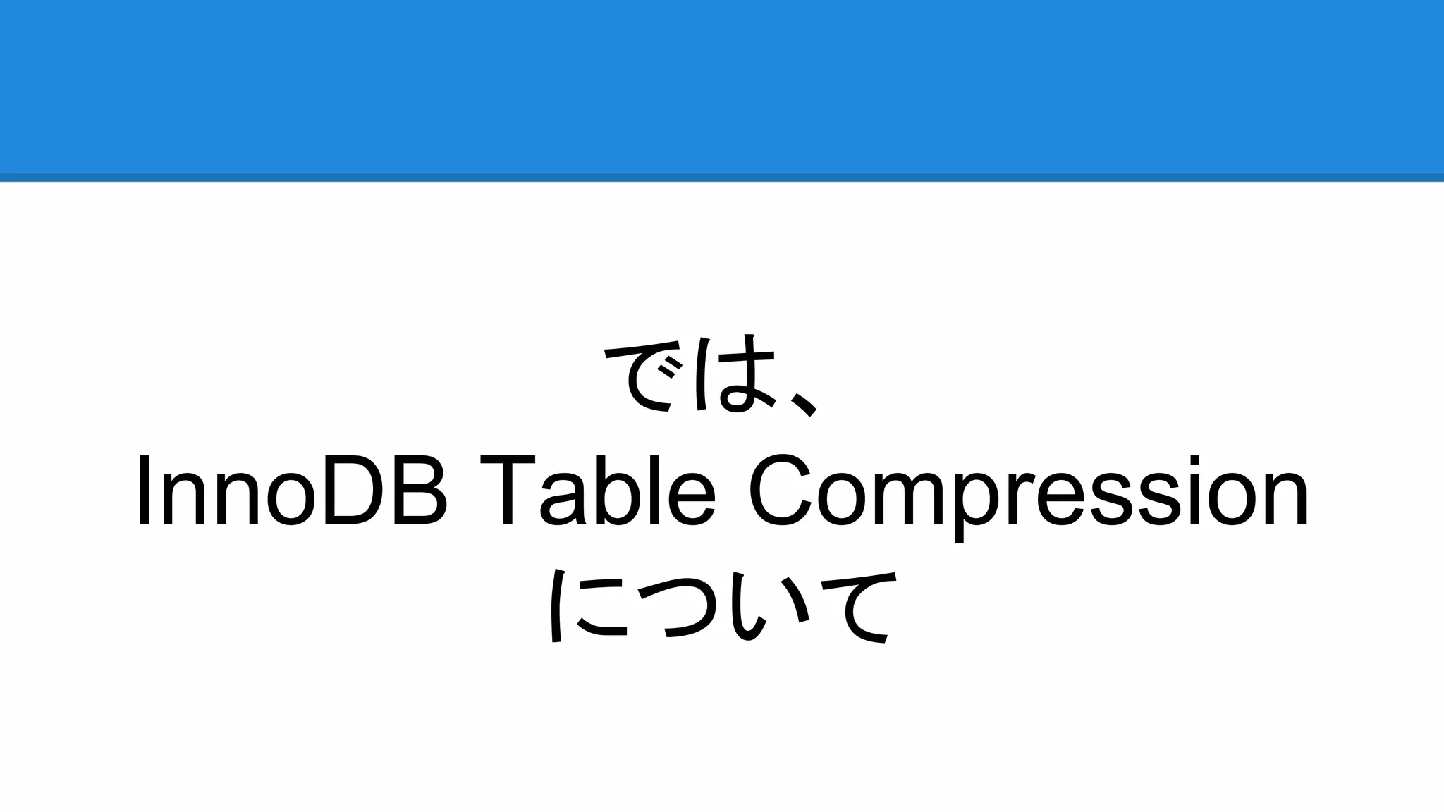 では、
InnoDB Table Compression
について
 