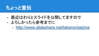 ちょっと宣伝
- 最近はわりとスライドを公開してますので
- よろしかったら参考までに
- http://www.slideshare.net/takanorisejima
 