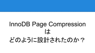 InnoDB Page Compression
は
どのように設計されたのか？
 