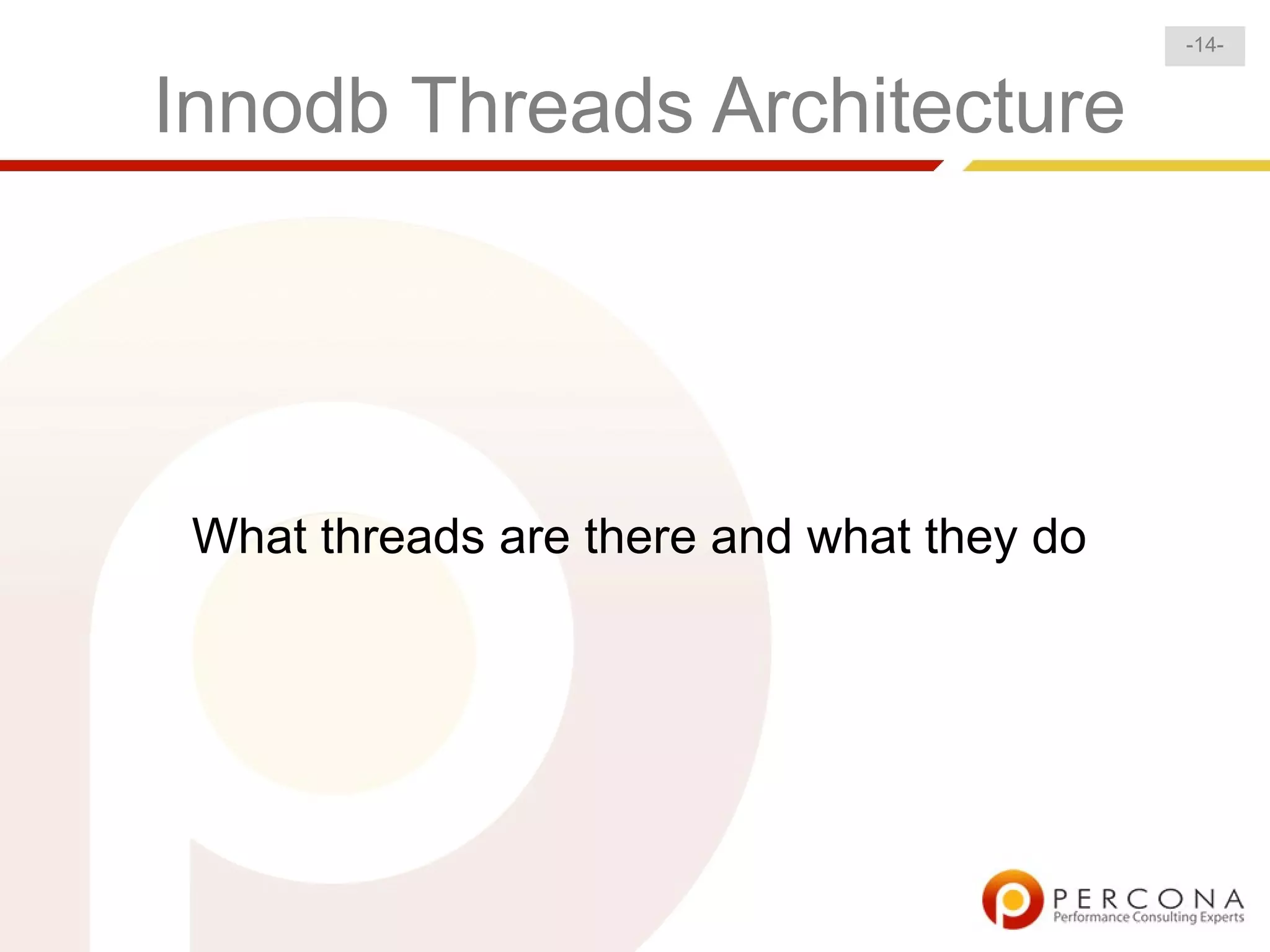 -14-


Innodb Threads Architecture




 What threads are there and what they do
 