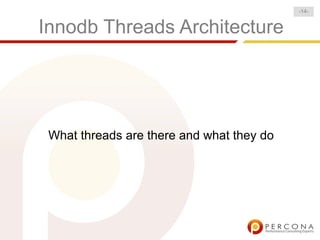-14-


Innodb Threads Architecture




 What threads are there and what they do
 