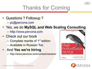 -48-


                              Thanks for Coming
• Questions ? Followup ?
      – pz@percona.com
• Yes, we do MySQL and Web Scaling Consulting
      – http://www.percona.com
• Check out our book
      – Complete rewrite of 1st edition
      – Available in Russian Too
• And Yes we're hiring
      – http://www.percona.com/contact/careers/



Innodb Architecture and Performnce Optimization
 