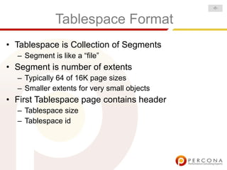 -6-


              Tablespace Format
• Tablespace is Collection of Segments
  – Segment is like a “file”
• Segment is number of extents
  – Typically 64 of 16K page sizes
  – Smaller extents for very small objects
• First Tablespace page contains header
  – Tablespace size
  – Tablespace id
 