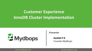 Customer Experience
InnoDB Cluster Implementation
Presenter
Karthik P R
Founder Mydbops
www.mydbops.com info@mydbops.com
 