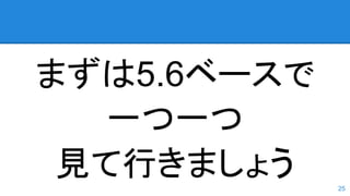 まずは5.6ベースで
一つ一つ
見て行きましょう 25
 