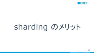 Copyright © GREE, Inc. All Rights Reserved.
sharding のメリット
12
 