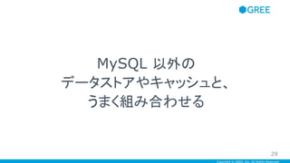 Copyright © GREE, Inc. All Rights Reserved.
MySQL 以外の
データストアやキャッシュと、
うまく組み合わせる
29
 