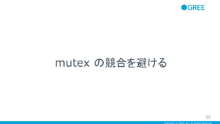 Copyright © GREE, Inc. All Rights Reserved.
mutex の競合を避ける
55
 