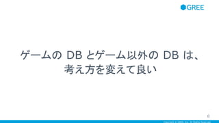 Copyright © GREE, Inc. All Rights Reserved.
ゲームの DB とゲーム以外の DB は、
考え方を変えて良い
8
 