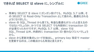 Copyright © GREE, Inc. All Rights Reserved.
● 簡単な SELECT を slave にガンガン投げても、 MySQL 5.7 以降、そ
の SELECT は Read-Only Transactio...