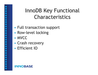 InnoDB Key Functional
            Characteristics
•   Full transaction support
•   Row-level locking
•   MVCC
•   Crash recovery
•   Efficient IO
 