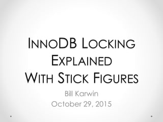 INNODB LOCKING
EXPLAINED
WITH STICK FIGURES
Bill Karwin
 