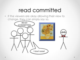 read committed
• If the viewers are okay allowing their view to
change, they can simply say so.
READ  
COMMITTED
I  don’t ...