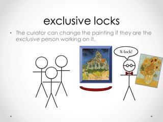exclusive locks
• The curator can change the painting if they are the
exclusive person working on it.
 