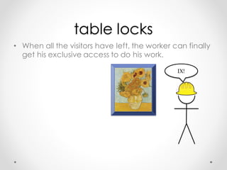 table locks
• When all the visitors have left, the worker can finally
get his exclusive access to do his work.
LOCK  
TABL...