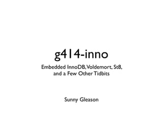 g414-inno
Embedded InnoDB,Voldemort, St8,
    and a Few Other Tidbits



        Sunny Gleason
 