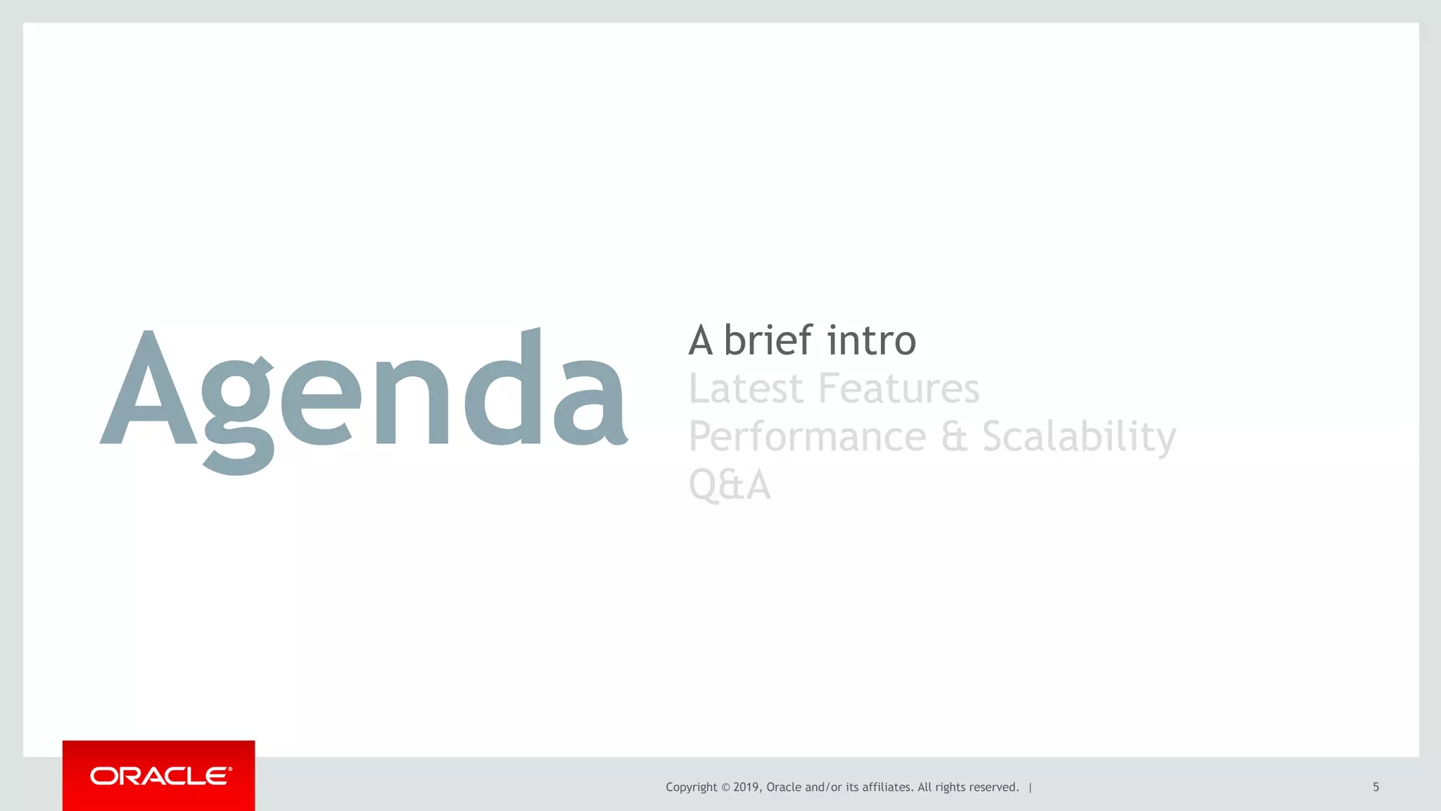 Copyright © 2019, Oracle and/or its affiliates. All rights reserved. |
A brief intro
Latest Features
Performance & Scalability
Q&A
5
Agenda
 