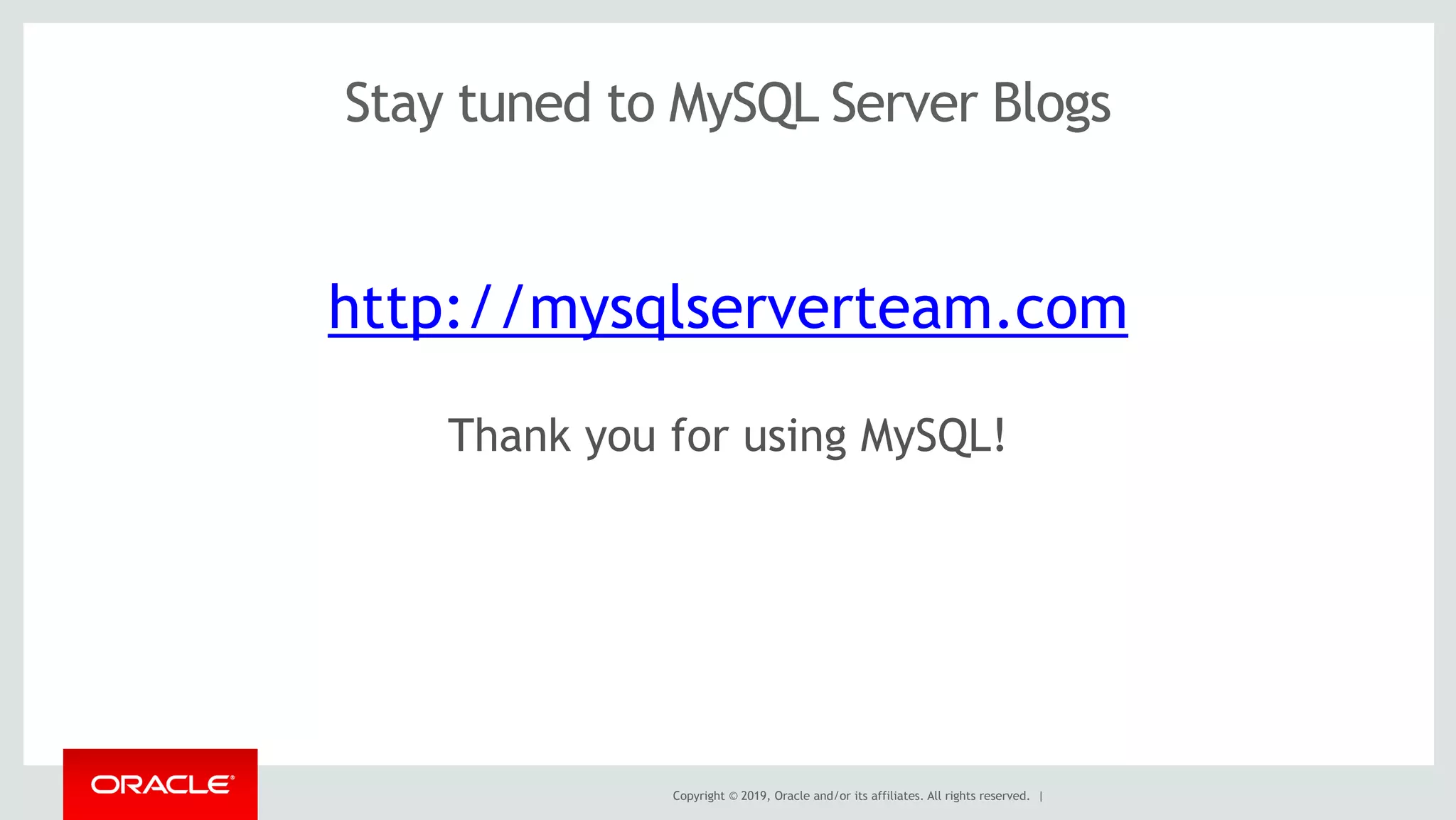 Copyright © 2019, Oracle and/or its affiliates. All rights reserved. |
Stay tuned to MySQL Server Blogs
http://mysqlserverteam.com
Thank you for using MySQL!
 