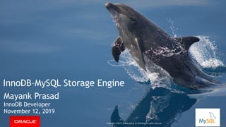 InnoDB–MySQL Storage Engine
Mayank Prasad
InnoDB Developer 
November 12, 2019
Copyright © 2019, Oracle and/or its affiliates. All rights reserved.
 