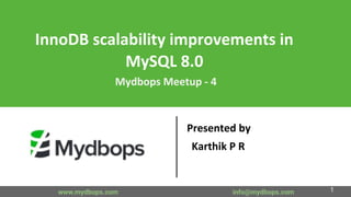 InnoDB scalability improvements in
MySQL 8.0
Mydbops Meetup - 4
Presented by
Karthik P R
www.mydbops.com info@mydbops.com 1
 