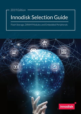 1Product specifications are subject to change without prior notice.
2019 Edition
Innodisk Selection Guide
Flash Storage, DRAM Modules and Embedded Peripherals
 