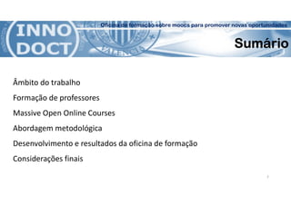 Oficina de formação sobre moocs para promover novas oportunidades
Sumário
Âmbito do trabalho
Formação de professores
Massive Open Online Courses
Abordagem metodológica
Desenvolvimento e resultados da oficina de formação
Considerações finais
2
 