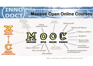 Oficina de formação sobre moocs para promover novas oportunidades
Massive Open Online Courses
“MOOC – Every letter is negotiable” by Mathieu Plourde (2013)
8
 