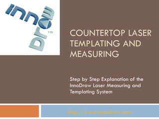 COUNTERTOP LASER TEMPLATING AND MEASURING Step by Step Explanation of the InnoDraw Laser Measuring and Templating System http://www.innodraw.com 
