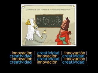 <ul><li>innovación  |  creatividad   |  innovación | </li></ul>creatividad   |  innovación  |  creatividad   |   innovació...