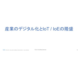 Cisco Consulting Services 5© 2015-2016 Cisco and/or its affiliates. All rights reserved. Cisco Confidential
産業のデジタル化とIoT / IoEの隆盛	
 