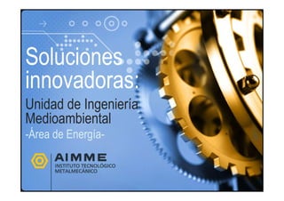 Soluciones
innovadoras:
Unidad de Ingeniería
Medioambiental
-Área de Energía-
 
