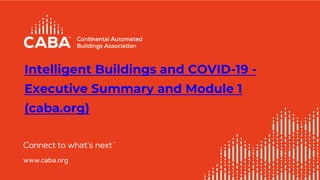 Intelligent Buildings and COVID-19 -
Executive Summary and Module 1
(caba.org)
1
 