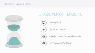 Continuiamo ∠ a parlarne on line… 
GRAZIE PER L’ATTENZIONE 
5 www.e-lex.it 
6 @diritto2punto0 
7 linkedin.com/in/ernestobelisario 
8 facebook.com/belisario 
