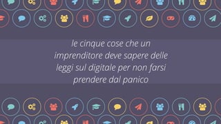 " # $ & ! " * $ % $ ! ! " # $ % ! & ' ( ) * 
le cinque cose che un 
imprenditore deve sapere delle 
leggi sul digitale per non farsi 
prendere dal panico 
" # $ & ! " * $ % $ " # $ % ! & ' ( ) * 
 