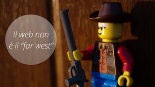 Il web non 
è il “far west” 
 