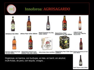 Innoforoa: AGROSAGARDO
Orgánicas, en barrica, con burbujas, en lata, en barril, sin alcohol,
multi-frutas, de pera, con tequila, vinagre…
 