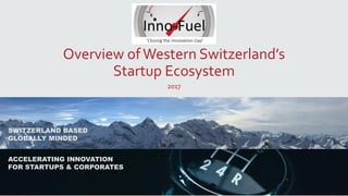 SWITZERLAND BASED
GLOBALLY MINDED
ACCELERATING INNOVATION
FOR STARTUPS & CORPORATES
Overview ofWestern Switzerland’s
Startup Ecosystem
2017
 
