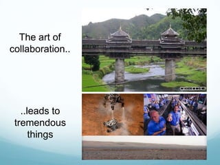 The art of
collaboration..

..leads to
tremendous
things

 