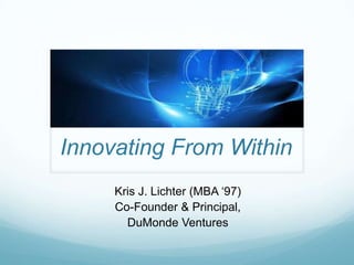 Innovating From Within
Kris J. Lichter (MBA ‘97)
Co-Founder & Principal,
DuMonde Ventures

 