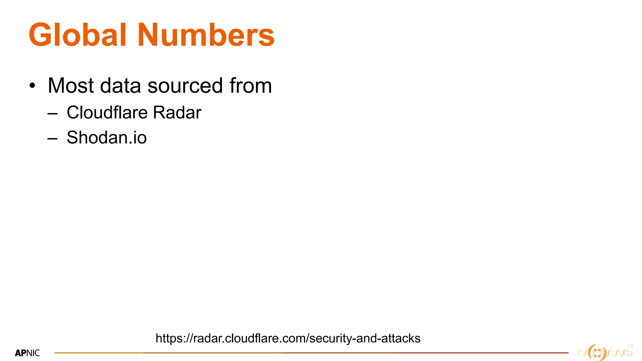 13
Global Numbers
• Most data sourced from
– Cloudflare Radar
– Shodan.io
https://radar.cloudflare.com/security-and-attacks
 