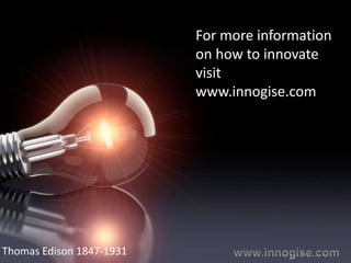 For more information
                          on how to innovate
                          visit
                          www.innogise.com




Thomas Edison 1847-1931
 