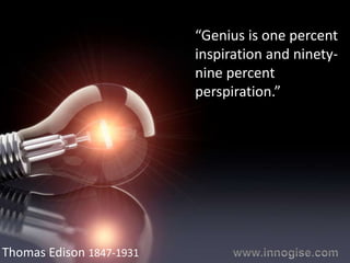 “Genius is one percent
                          inspiration and ninety-
                          nine percent
                          perspiration.”




Thomas Edison 1847-1931
 