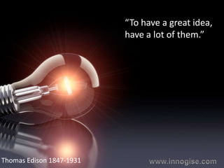 “To have a great idea,
                          have a lot of them.”




Thomas Edison 1847-1931
 