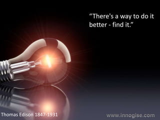 “There's a way to do it
                          better - find it.”




Thomas Edison 1847-1931
 