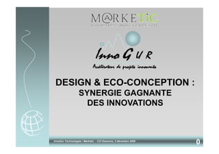DESIGN & ECO-CONCEPTION :
                  SYNERGIE GAGNANTE
                    DES INNOVATIONS



InnoGur Technologies / Marketic : CCI Essonne, 2 décembre 2009
                                                                 0
 