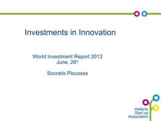 Investments in Innovation
World Investment Report 2013
June, 26th
Socratis Ploussas
 
