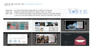 07웹 개발 프로젝트 과제 개인 포트폴리오 웹사이트 
Project Goal 쉽고 간단한 조작으로 빠르게 포트폴리오를 확인, 한 페이지로 내 자신을 어필 
Target User 포트폴리오 감상 혹은 확인을 목적으로 두는 사람(인사 담당자, 교수, 학생 등) 
Main Focus 1. 마우스 휠 조작만으로도 전체적인 portfolio를 파악할 수 있도록 One Page 형태로 제작하였다. 
2. jQuery Open Source를 사용하여 이미지 슬라이드, 메일 보내기 등에 동적인 느낌을 가했다. 
2012.11 
System.out. 
println(”Helo World”); 
return 0; 
Personal / Team Project 
Research Analysis Ideation visualization 
 