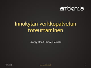 Innokylän verkkopalvelun
                 toteuttaminen
                 Liferay Road Show, Helsinki




13.9.2012                www.ambientia.fi      1
 