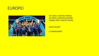 EUROPEI
HA VINTO IL NOSTRO POPOLO.
HA VINTO LA NOSTRA NAZIONE.
HANNO VINTO I NOSTRI VALORI...
QUALI VALORI?
LI CONOSCIAMO?
 